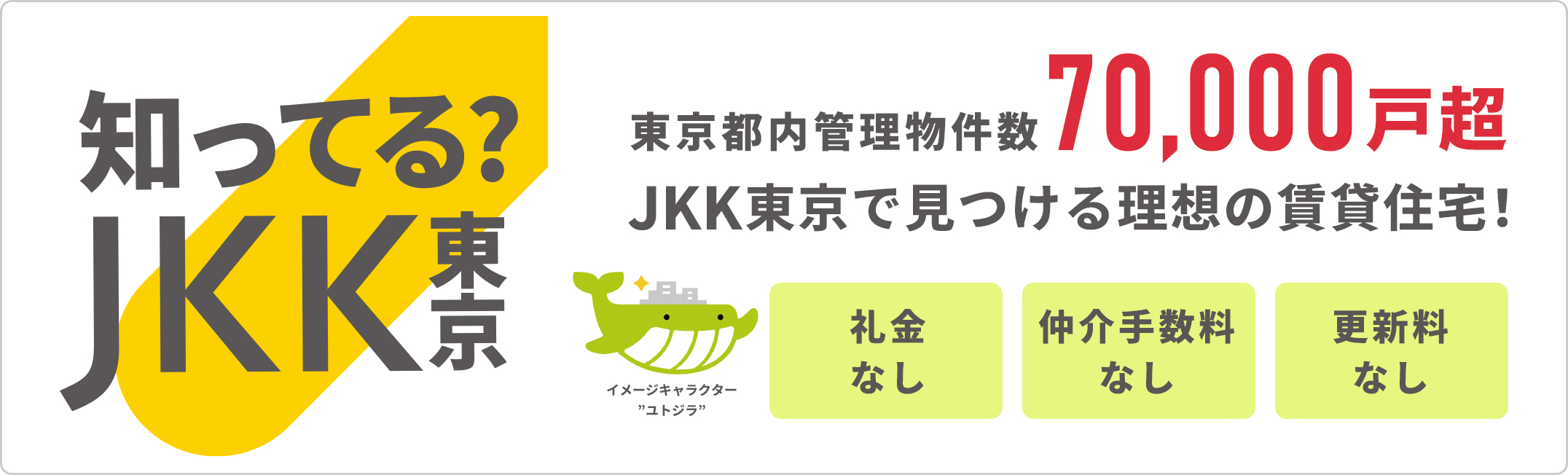 知ってるJKK東京、礼金なし、仲介手数料なし、更新料なし、東京都内管理物件7万戸超、JKK東京で見つける理想の賃貸住宅
