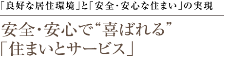 「良好な居住環境」と「安全・安心な住まい」の実現 安全・安心で“喜ばれる”「住まいとサービス」
