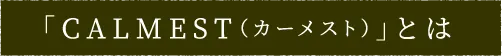 「CALMEST（カーメスト）」とは