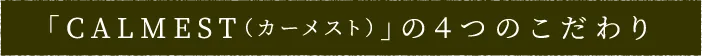 「CALMEST（カーメスト）」の４つのこだわり