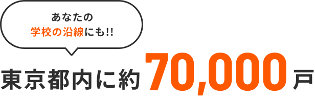 あなたの学校の沿線にも!! 東京都内に約70,000戸