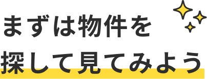 まずは物件を探して見てみよう