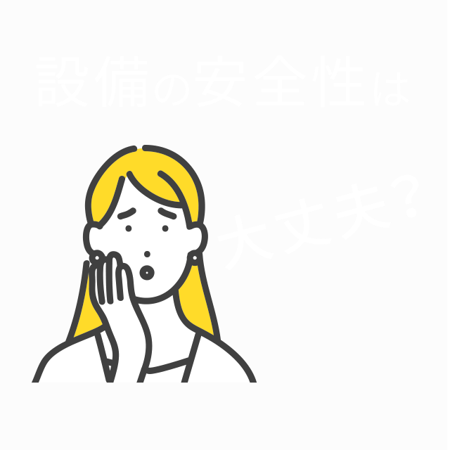 設備の安全性は大丈夫？