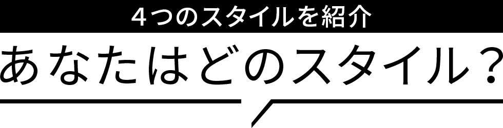 ４つのスタイルを紹介 あなたはどのスタイル？