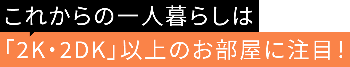 これからの一人暮らしは「2K・2DK」以上のお部屋に注目！