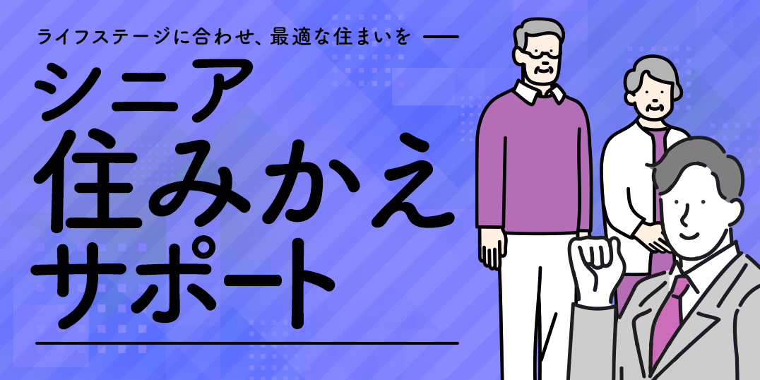 ライフステージに合わせ、最適な住まいを　シニア住みかえサポート