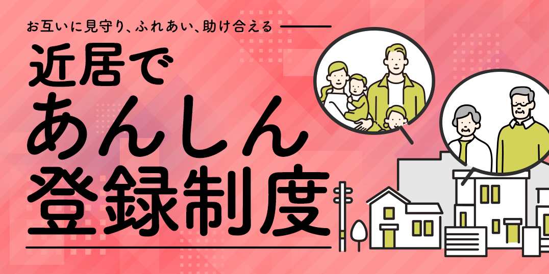 お互いに見守り、ふれあい、助け合える、近居であんしん登録制度