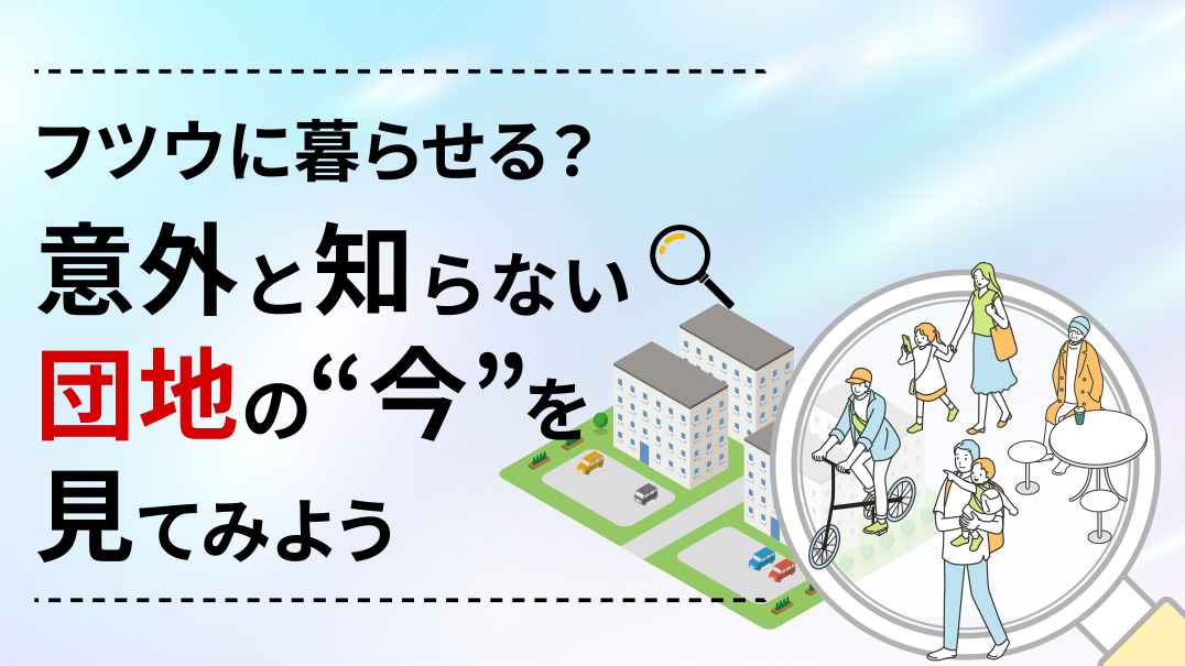 フツウに暮らせる？意外と知らない団地の今を見てみよう