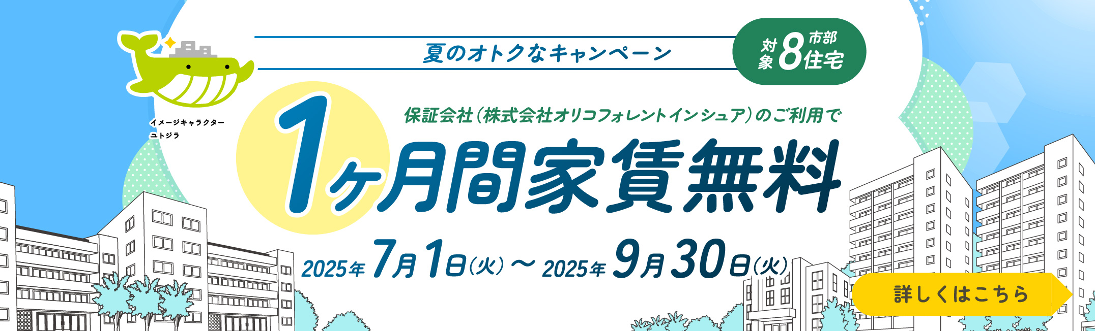 夏のオトクなキャンペーン、対象市部8住宅、保証会社（株式会社オリコフォレントインシュア）のご利用で、1ヶ月間家賃無料、2025年7月1日火曜日から9月30日火曜日まで