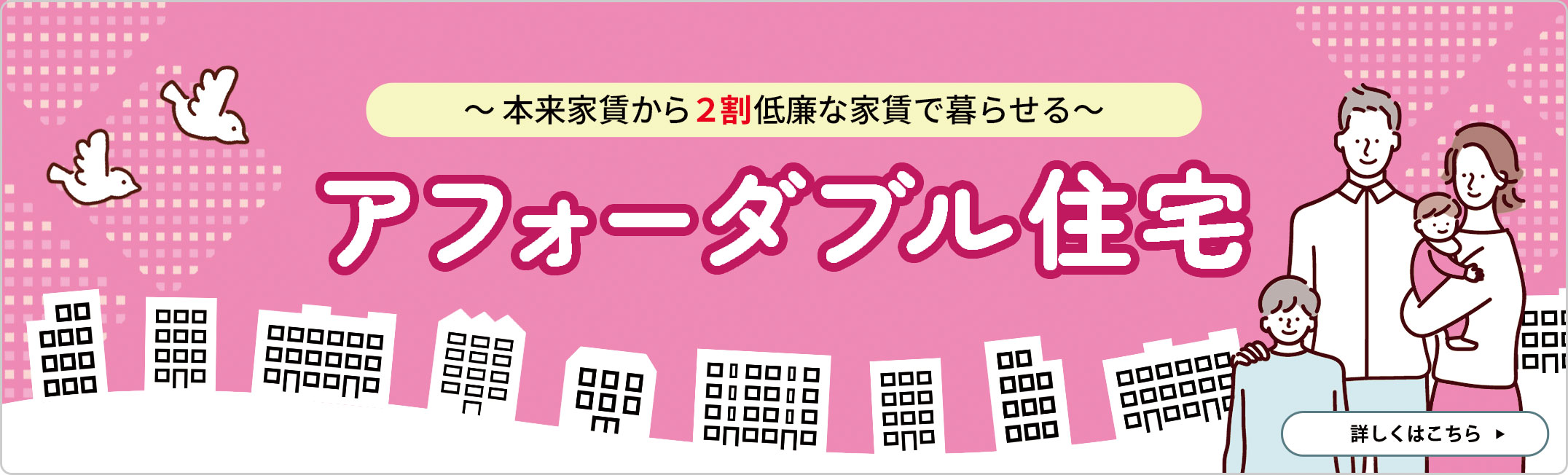 本来家賃から2割低廉な家賃で暮らせる「アフォーダブル住宅」　詳しくはこちら