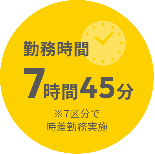 勤務時間7時間45分 ※7区分で時差勤務実施