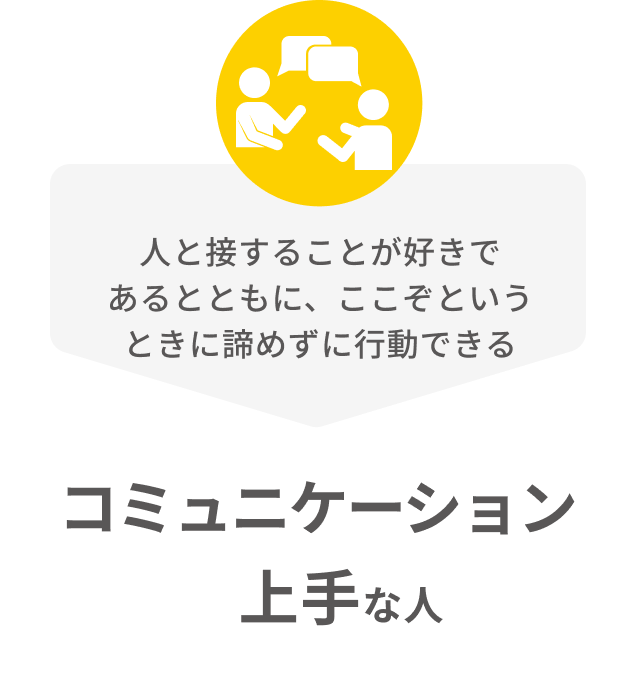 人と接することが好きであるとともに、ここぞという時に引き下がらないコミュニケーション上手な人