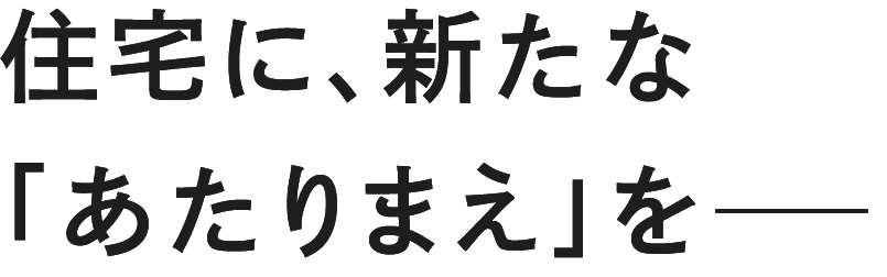 住宅に、新たな「あたりまえ」を