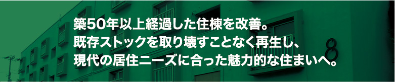 築50年以上経過した住棟を改善。既存ストックを取り壊すことなく再生し、現代の居住ニーズに合った魅力的な住まいへ。